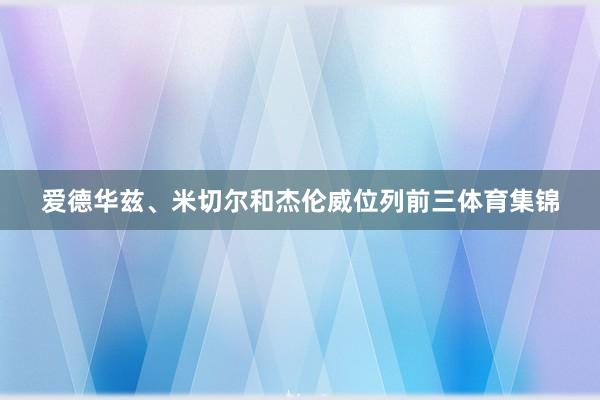 爱德华兹、米切尔和杰伦威位列前三体育集锦