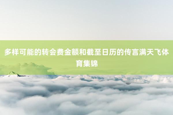 多样可能的转会费金额和截至日历的传言满天飞体育集锦