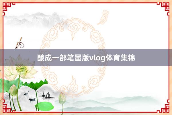 酿成一部笔墨版vlog体育集锦