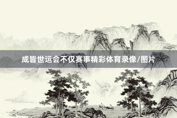 成皆世运会不仅赛事精彩体育录像/图片