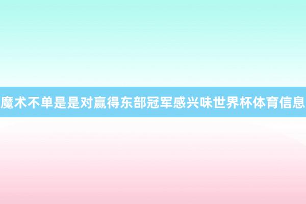 魔术不单是是对赢得东部冠军感兴味世界杯体育信息