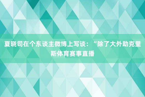 夏晓司在个东谈主微博上写谈：“除了大外助克里斯体育赛事直播