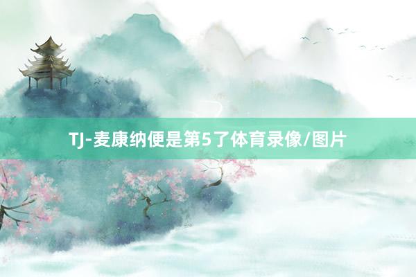 TJ-麦康纳便是第5了体育录像/图片