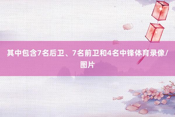 其中包含7名后卫、7名前卫和4名中锋体育录像/图片