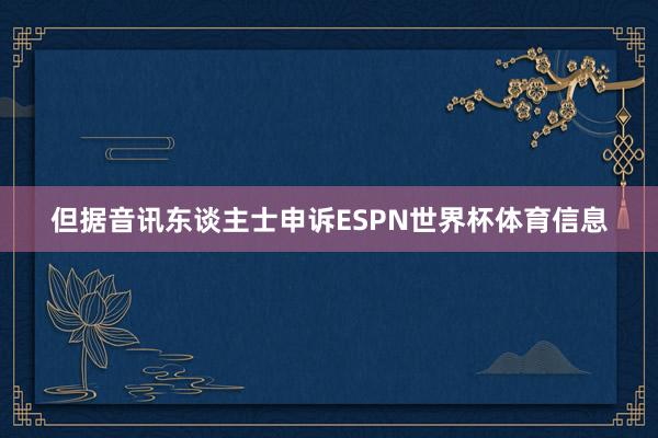 但据音讯东谈主士申诉ESPN世界杯体育信息