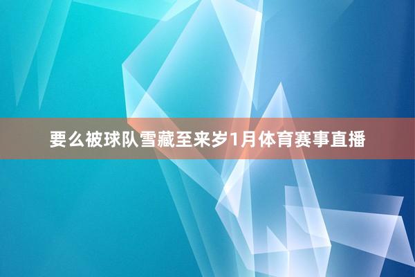 要么被球队雪藏至来岁1月体育赛事直播