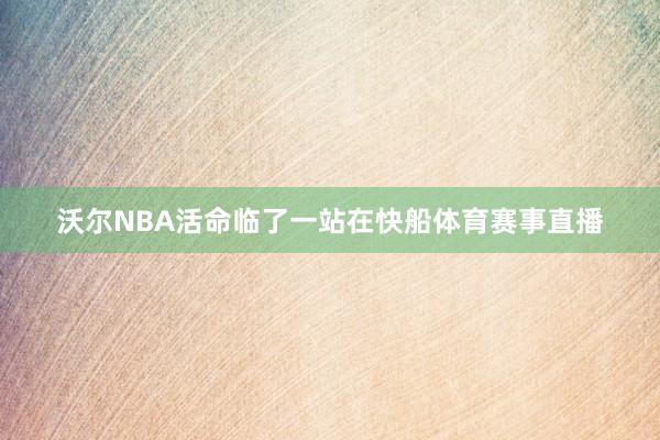 沃尔NBA活命临了一站在快船体育赛事直播