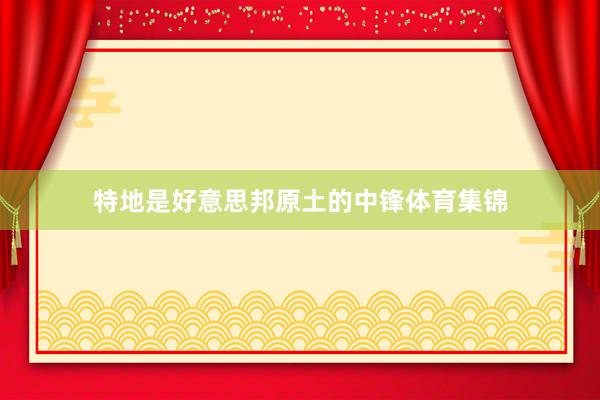 特地是好意思邦原土的中锋体育集锦