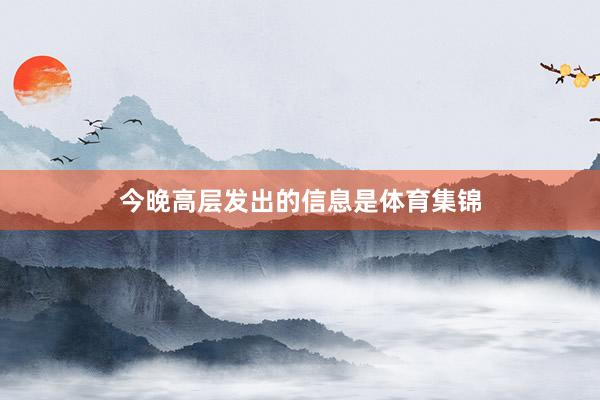 今晚高层发出的信息是体育集锦