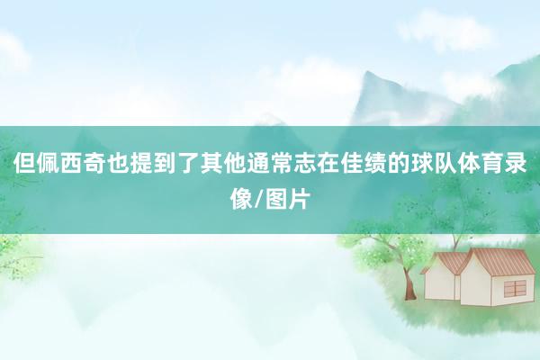 但佩西奇也提到了其他通常志在佳绩的球队体育录像/图片