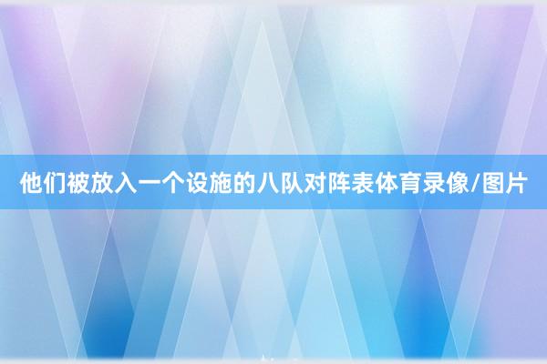 他们被放入一个设施的八队对阵表体育录像/图片