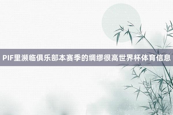 PIF里濒临俱乐部本赛季的绸缪很高世界杯体育信息