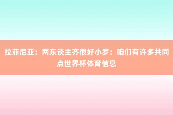 拉菲尼亚：两东谈主齐很好小罗：咱们有许多共同点世界杯体育信息