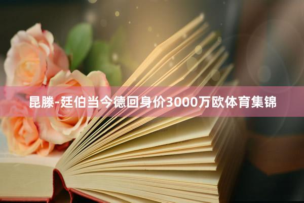 昆滕-廷伯当今德回身价3000万欧体育集锦