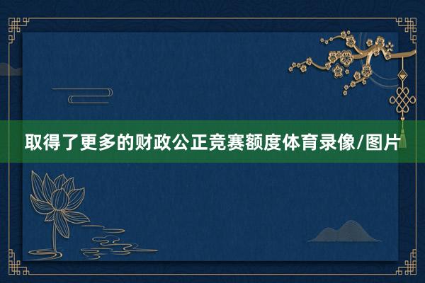 取得了更多的财政公正竞赛额度体育录像/图片