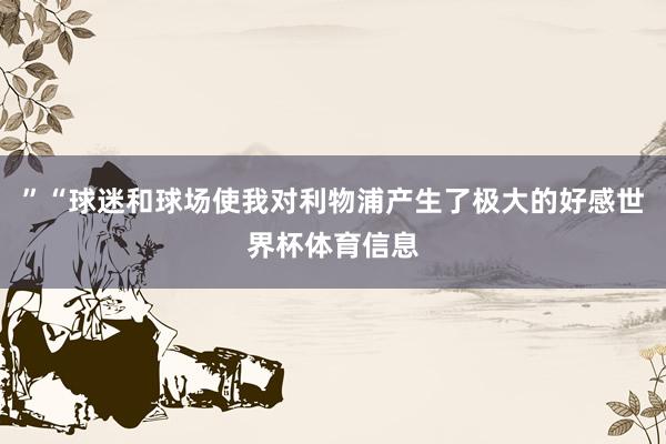 ”“球迷和球场使我对利物浦产生了极大的好感世界杯体育信息