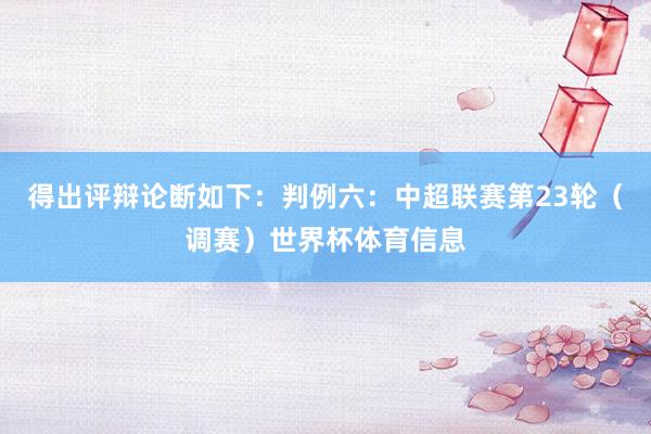 得出评辩论断如下：判例六：中超联赛第23轮（调赛）世界杯体育信息