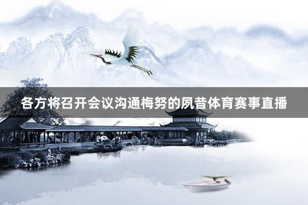 各方将召开会议沟通梅努的夙昔体育赛事直播