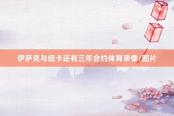 伊萨克与纽卡还有三年合约体育录像/图片