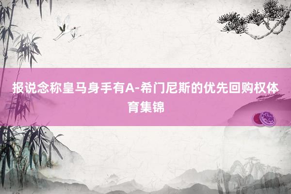 报说念称皇马身手有A-希门尼斯的优先回购权体育集锦