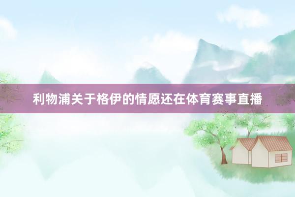 利物浦关于格伊的情愿还在体育赛事直播