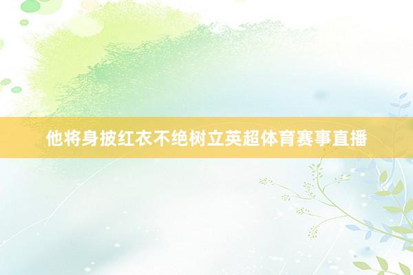 他将身披红衣不绝树立英超体育赛事直播