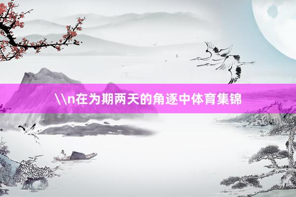 \n在为期两天的角逐中体育集锦