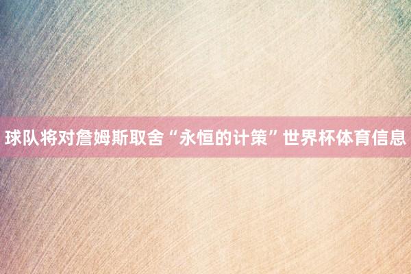 球队将对詹姆斯取舍“永恒的计策”世界杯体育信息