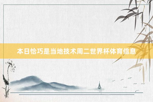 本日恰巧是当地技术周二世界杯体育信息