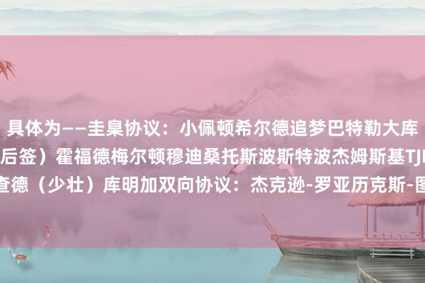 具体为——圭臬协议：小佩顿希尔德追梦巴特勒大库里小库里（11月15日后签）霍福德梅尔顿穆迪桑托斯波斯特波杰姆斯基TJD威尔-理查德（少壮）库明加双向协议：杰克逊-罗亚历克斯-图希（少壮）斯潘塞    体育赛事直播