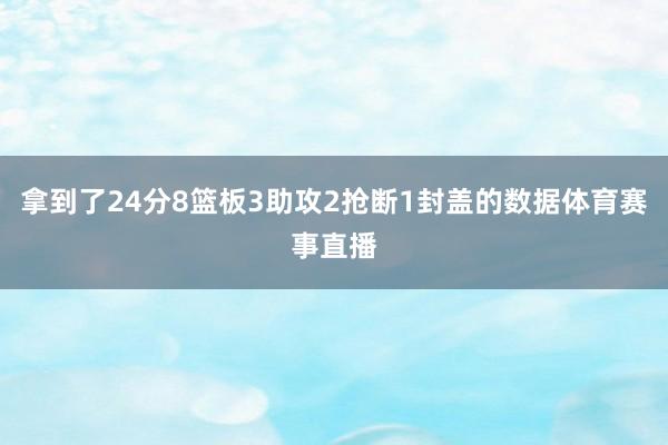 拿到了24分8篮板3助攻2抢断1封盖的数据体育赛事直播
