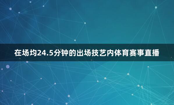 在场均24.5分钟的出场技艺内体育赛事直播