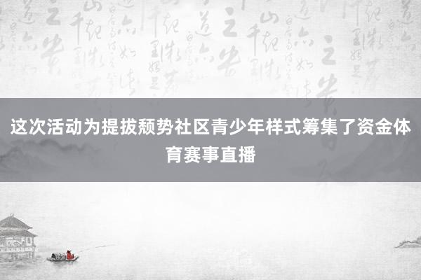 这次活动为提拔颓势社区青少年样式筹集了资金体育赛事直播