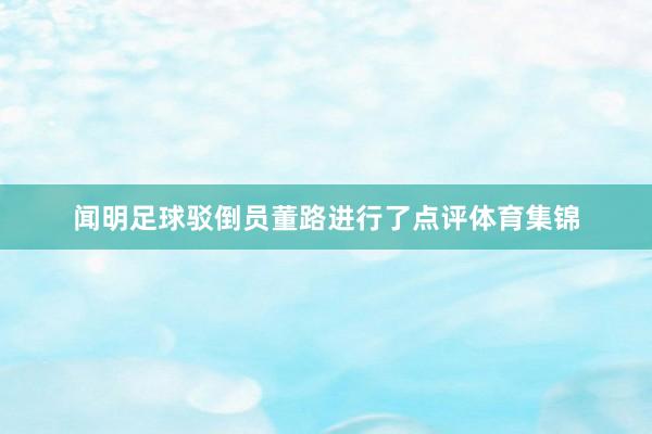 闻明足球驳倒员董路进行了点评体育集锦