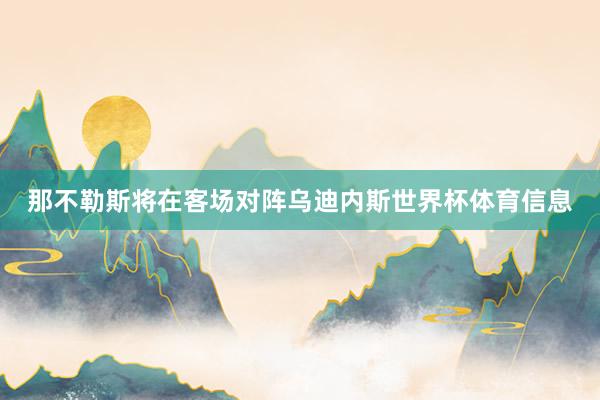 那不勒斯将在客场对阵乌迪内斯世界杯体育信息