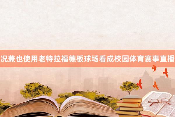 况兼也使用老特拉福德板球场看成校园体育赛事直播