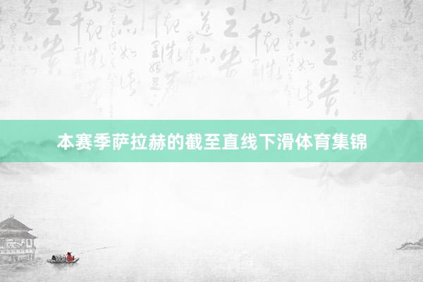 本赛季萨拉赫的截至直线下滑体育集锦