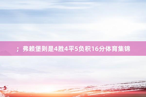 ；弗赖堡则是4胜4平5负积16分体育集锦