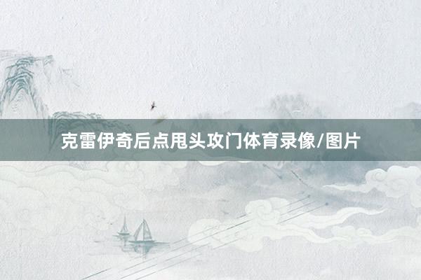 克雷伊奇后点甩头攻门体育录像/图片