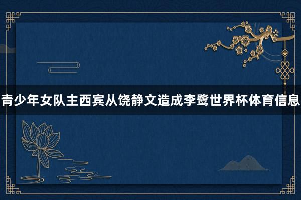 青少年女队主西宾从饶静文造成李鹭世界杯体育信息