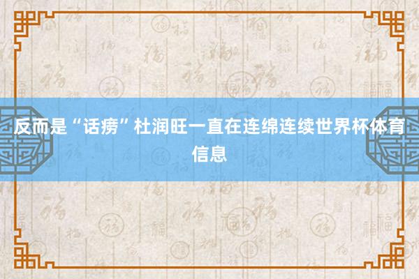 反而是“话痨”杜润旺一直在连绵连续世界杯体育信息