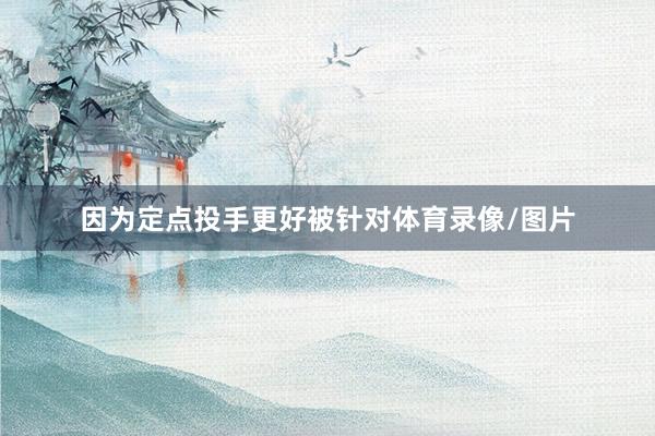 因为定点投手更好被针对体育录像/图片