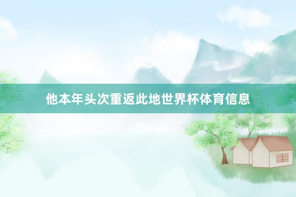 他本年头次重返此地世界杯体育信息