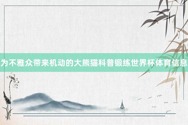 为不雅众带来机动的大熊猫科普锻练世界杯体育信息