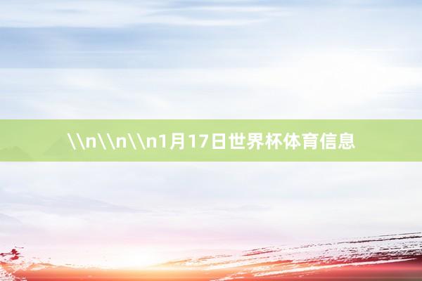 \n\n\n1月17日世界杯体育信息