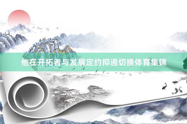 他在开拓者与发展定约抑遏切换体育集锦