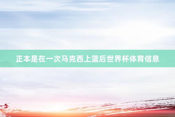 正本是在一次马克西上篮后世界杯体育信息