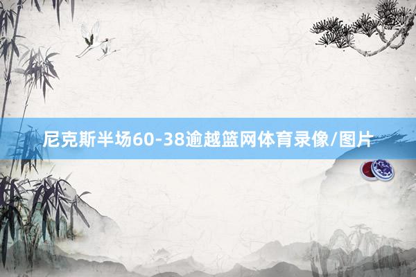 尼克斯半场60-38逾越篮网体育录像/图片