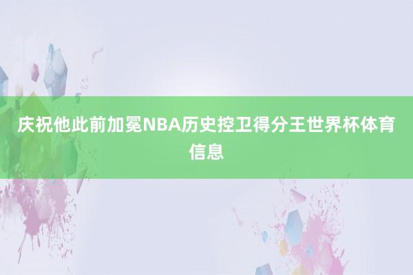 庆祝他此前加冕NBA历史控卫得分王世界杯体育信息