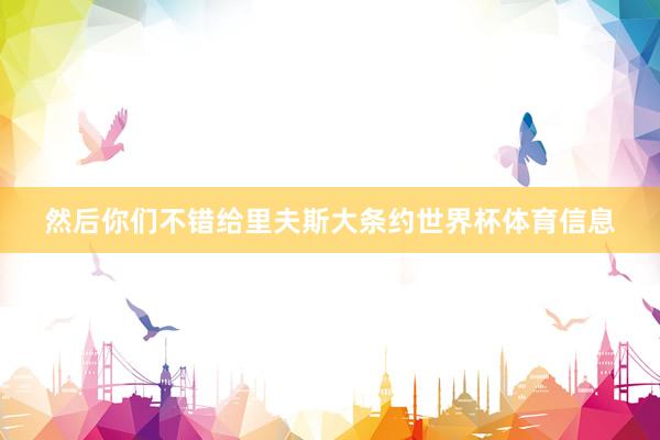 然后你们不错给里夫斯大条约世界杯体育信息